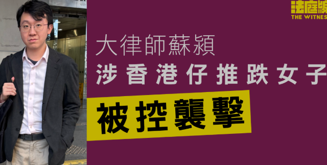 大律師涉香港仔推跌女子　被控襲擊　官庭上稱事主為被告前女友